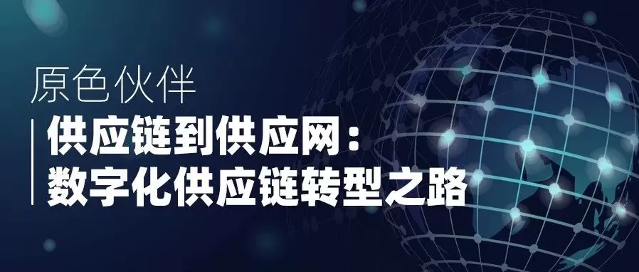 Read more about the article 【原色伙伴】供应链到供应网：数字化供应链转型之路