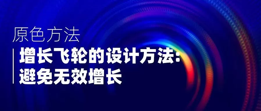 Read more about the article 【原色方法】增长飞轮的设计方法系列：避免无效增长