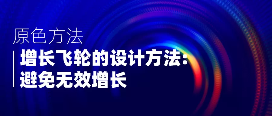 【原色方法】增长飞轮的设计方法系列：避免无效增长